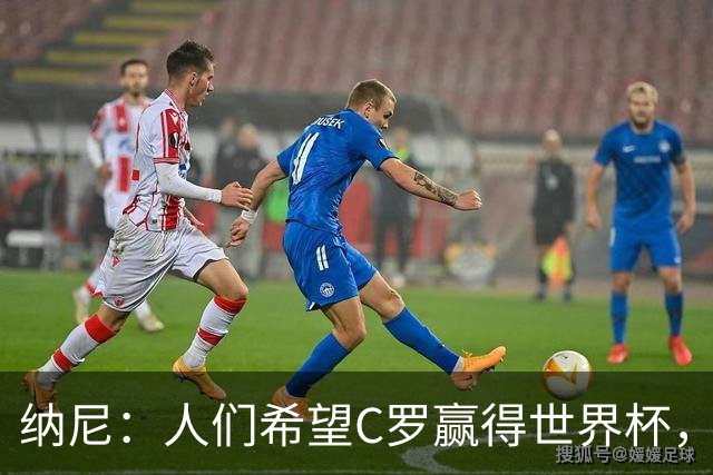 纳尼：人们希望C罗赢得世界杯，这将美好得如同迪士尼童话